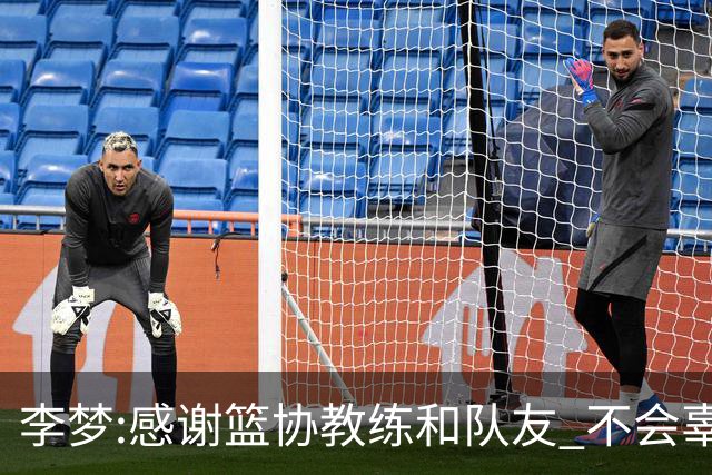 李梦:感谢篮协教练和队友 不会辜负大家的期望