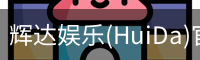 辉达娱乐(HuiDa)官方认证游戏平台HuiDaEntertainment